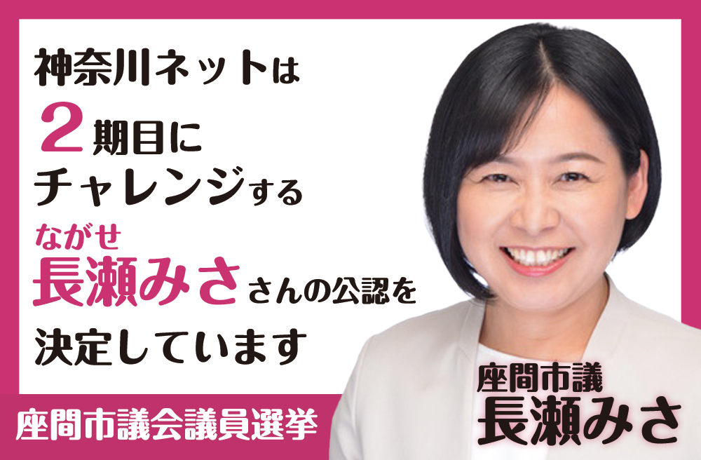 神奈川ネットは2期目にチャレンジする長瀬みささんの公認を決定しています
座間市議会議員
